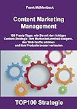 Content Marketing Management: 100 Praxis-Tipps, wie Sie mit der richtigen Content Strategie Ihre Markenbekanntheit steigern, den Web-Traffic erhöhen und Ihre Produkte besser verk