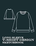 Long Sleeve T-Shirt Design Sketchbook: Blank Long Sleeve T-Shirt Templates for Apparel and Fashion Desig