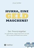 Hurra, eine Geldmaschine!: Der Finanzratgeber für Jugendliche, junge Erwachsene und alle, die im Alter wohlhabend sein w