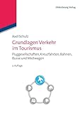 Grundlagen Verkehr im Tourismus: Fluggesellschaften, Kreuzfahrten, Bahnen, Busse und Mietwagen: Fluggesellschaften, Kreuzfahrten, Bahnen, Busse und Mietwag
