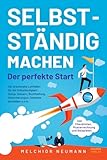 Selbstständig machen - Der perfekte Start: Der praxisnahe Leitfaden für die Selbständigkeit: Setup, Steuern, Buchhaltung, Versicherungen, Gewerbe ... inkl. Checklisten, Musterrechnung, Beisp