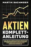 Aktien Komplett-Anleitung: Alles, was Sie als Börsen-Einsteiger unbedingt über Wertpapiere wissen müssen. Genau so investieren Sie mit wenig Kapital und bauen sich ein krisensicheres Vermög
