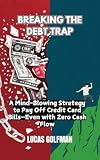 BREAKING THE DEBT TRAP: A Mind-Blowing Strategy to Pay Off Credit Card Bills—Even with Zero Cash Flow (English Edition)