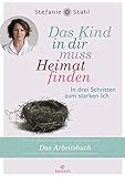 Das Kind in dir muss Heimat finden (Arbeitsbuch): In drei Schritten zum starken I