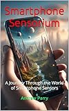 Smartphone Sensorium: A Journey Through the World of Smartphone Sensors (English Edition)