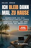 Ich bleib dann mal zu Hause: Wegweiser in ein selbstbestimmtes Leben: Arbeite wann, wo und wie viel du möchtest. Passives Einkommen, Immobilien, Aktien, Freiheit. Dein Weg zur finanziellen F