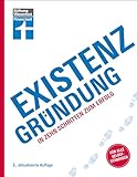 Existenzgründung - Förderung, Finanzplanung, Marketing, Recht & Steuern, Unternehmensgründung für Einsteiger: In zehn Schritten zum Erfolg | Für alle Selbstständig
