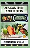 ZEAXANTHIN AND LUTEIN: The Key Benefits of Zeaxanthin and Lutein for Optimal Well-being On Vision, Vitality, and Vibrancy