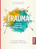 Trauma verstehen, bearbeiten, überwinden: Ein Übungsbuch für Körper und S