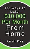 100 Ways To Make $10,000 Per Month From Home: Passive Income Ideas: How To Make Money Online From Home with Your Online Business & Gain Financial Freedom ... (Quit Your Job, Startup) (English Edition)