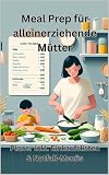 Meal Prep für alleinerziehende Mütter: Planer inkl. Einkaufslisten & Notfall-Menü