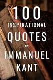 100 Inspirational Quotes By Immanuel Kant: A Boost Of Inspiration And Wisdom From The Famous German Philosop