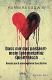 Dass mir das passiert-mein Internetprinz spielt falsch: Die Geschichte eines modernen Heiratsschwindels, eines Romance Scams. Nach einer wahren Geschichte: Roman nach einer wahren G
