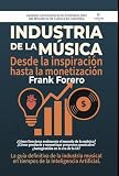 Industria de la música: desde la inspiración hasta la monetización: Cómo desarrollar un proyecto musical, entender el negocio y monetizar tu música (Spanish Edition)