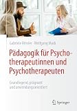 Pädagogik für Psychotherapeutinnen und Psychotherapeuten: Grundlegend, prägnant und anwendungsorientiert (Psychotherapie: Studium & Ausbildung)