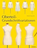 Oberteil-Grundschnittvariationen. Schnittmuster erstellen und Shirts, Tops und Blusen selber nähen. Mit Mehrgrößen-Grundschnitt auf beiliegendem Schnittmusterbogen: Mit Schnittmusterbog