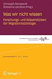 Was wir nicht wissen: Forschungs- und Wissenslücken der Migrationssoziologie (Österreichische Zeitschrift für Soziologie Sonderhefte, Band 15)