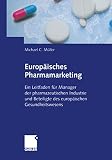 Europäisches Pharmamarketing: Ein Leitfaden für Manager der pharmazeutischen Industrie und Beteiligte des europäischen Gesundheitsw