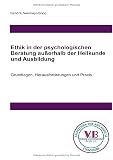 Beratungswissen: Psychologie außerhalb der Heilkunde / Ethik in der psychologischen Beratung außerhalb der Heilkunde und Ausbildung: Grundlagen, Herausforderungen und Prax
