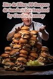 Bite & Bliss: 98 Burgers & Sandwiches Inspired by Gordon Ramsay