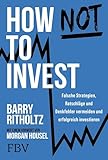 How not to invest: Falsche Strategien, Ratschläge und Denkfehler vermeiden und erfolgreich investieren | Alles über Vermögensaufbau, Aktien-Strategien und die Psychologie des G