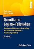 Quantitative Logistik-Fallstudien: Aufgaben und Lösungen zu Beschaffung, Produktion und Distribution – Mit Planungssoftw
