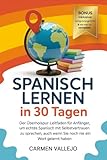 Spanisch lernen in 30 Tagen: Der Überholspur Leitfaden für Anfänger, um echtes Spanisch mit Selbstvertrauen zu sprechen, auch wenn Sie noch nie ein Wort gelernt hab