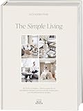 The Simple Living. Von Alexander Paar (@alexanderpaar).: Die Kunst zu wohnen. Interior Guide für ein gemütliches Zuhause und harmonische Wohnwelten vom Moodboard bis zur R