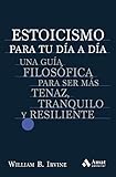 Estoicismo para tu día a día: Una guía filosófica para ser más tenaz, tranquilo y