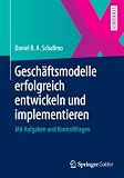 Geschäftsmodelle erfolgreich entwickeln und implementieren: Mit Aufgaben und Kontrollfrag