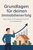 Grundlagen für deinen Immobilienerfolg: Dein Start in finanzielle Freiheit mit Immob