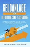 Geldanlage für Unternehmer und Selbständige: Mehr Geld und Freiheit: Alles was Gründer und Selbständige zum Thema Börse, Aktien, ETFs und Immobilien wissen müssen! + Altersvorsorge für Selbstständig