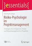 Risiko-Psychologie im Projektmanagement: Strategien für erfolgreiches Risiko- und Krisenmanagement in Projekten (essentials)