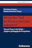 Wenn der Tod im Klassenzimmer ankommt: Tod und Trauer in der Schule - (religions-)pädagogische Perspektiven (Religionspädagogik innovativ, 52, Band 52)