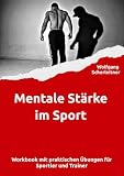 Mentale Stärke im Sport: Workbook mit praktischen Übungen für Sportler und T