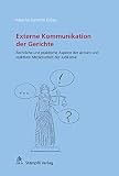 Externe Kommunikation der Gerichte: Rechtliche und praktische Aspekte der aktiven und reaktiven Medienarbeit der Judik