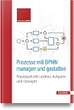 Prozesse mit BPMN managen und gestalten: Praxisbuch mit Lexikon, Aufgaben und Lösung