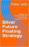 Silver Future Floating Strategy : Maximize Your Profits in Bullish and Bearish Market without Fear of Risk. (Trading Mastery Series Book 5) (English Edition)