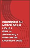 PRONOSTIC DU MATCH DE LA LIGUE 1 : PSG vs Strasbourg - Mercredi 28 Décembre 2022: PRONOSTIC DU MATCH DE LA LIGUE 1 : PSG vs Strasbourg - Mercredi 28 Décembre 2022 (French Edition)
