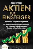 AKTIEN FÜR EINSTEIGER - Profitables Anlegen leicht gemacht: Wie Sie mit sicheren Strategien und ohne Vorkenntnisse auch in Krisenzeiten an der Börse intelligent investieren und hohe Gew