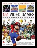 An Illustrated History of 151 Video Games: A Detailed Guide to the Most Important G