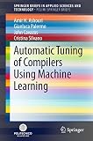 Automatic Tuning of Compilers Using Machine Learning (SpringerBriefs in Applied Sciences and Technology) (English Edition)