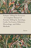 Fortune Telling for Everyone - A Complete Manual of Fortune-Telling by Astrology, Cards, Tea Leaves, Palmistry, Phrenology, and Other Methods (English Edition)