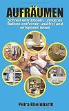 Aufräumen: Schnell entrümpeln, unnützen Ballast entfernen und frei und entspannt leb