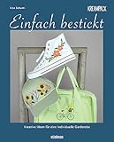 Einfach bestickt. Kreative Ideen für eine individuelle Garderobe: Sticken lernen leicht gemacht – auch für Anfänger! Stickvorlagen zum Abpausen und nachsticken mit Schritt-für-Schritt-Anleitung