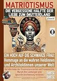 MATRIOTISMUS - DIE VERGESSENE HÄLFTE DER LIEBE ZUM (MUTTER)LAND: Ein Hoch auf die schwarzen Frauen: Hommage an die wahren Heldinnen und Architektinnen ... eine spezielle Anerkennung