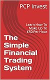 The Simple Financial Trading System: Learn How To Make Up To £50 Per Hour (English Edition)
