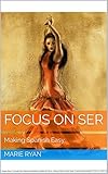 Focus on SER : Making Spanish Easy- understanding how to use basic verbs Spanish Grammar (English Edition)