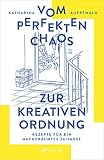 Vom perfekten Chaos zur kreativen Ordnung: Rezepte für ein aufgeräumtes Zuhause. Haus entrümpeln, Zimmer ausmisten, Ordnung schaffen – aber alles mit Maß und Z