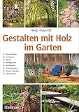 Gestalten mit Holz im Garten: Bodenbeläge, Holzdecks, Zäune, Rankgerüste, Holzkisten, Gartenbauten, Grüner Holzbau, Flechtwerk